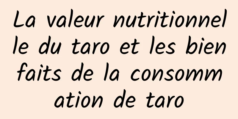 La valeur nutritionnelle du taro et les bienfaits de la consommation de taro