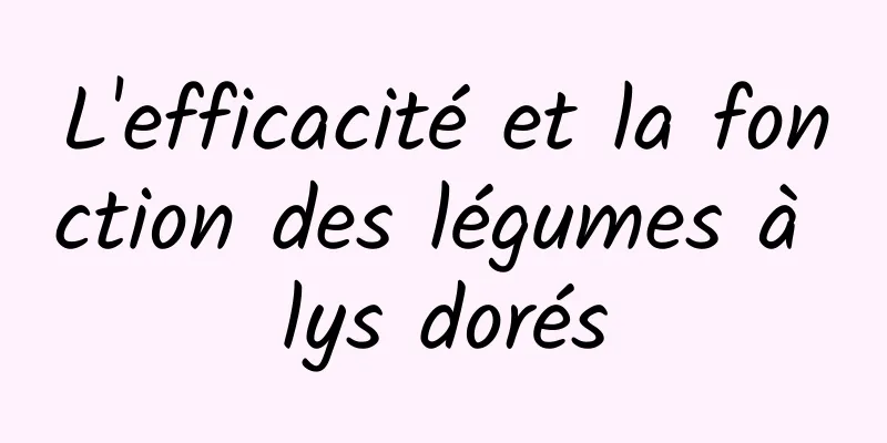 L'efficacité et la fonction des légumes à lys dorés