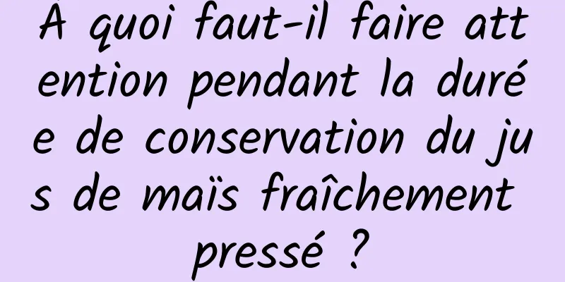 À quoi faut-il faire attention pendant la durée de conservation du jus de maïs fraîchement pressé ?