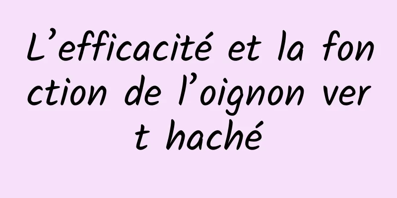 L’efficacité et la fonction de l’oignon vert haché