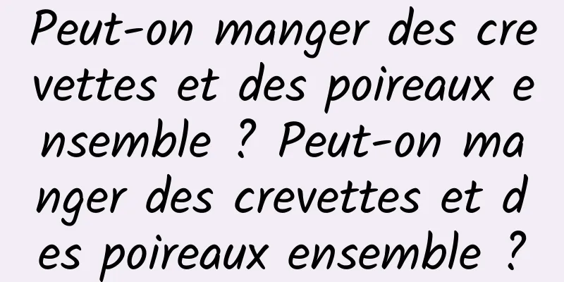 Peut-on manger des crevettes et des poireaux ensemble ? Peut-on manger des crevettes et des poireaux ensemble ?