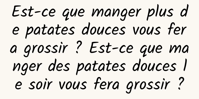 Est-ce que manger plus de patates douces vous fera grossir ? Est-ce que manger des patates douces le soir vous fera grossir ?
