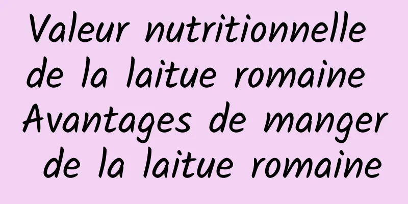 Valeur nutritionnelle de la laitue romaine Avantages de manger de la laitue romaine