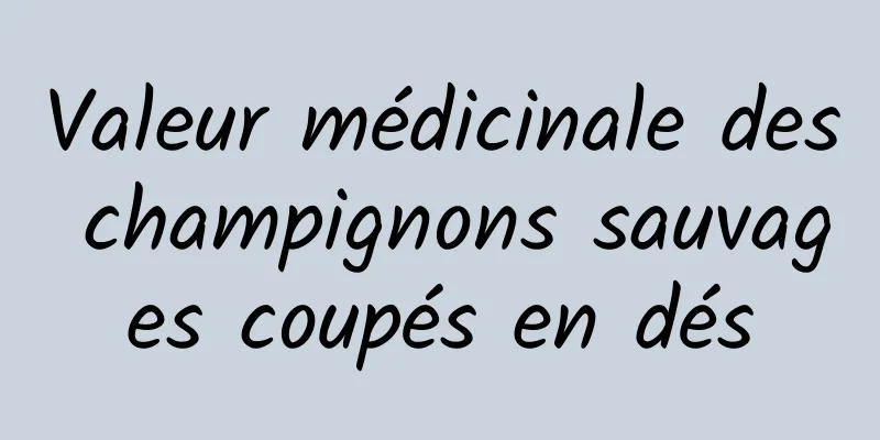 Valeur médicinale des champignons sauvages coupés en dés