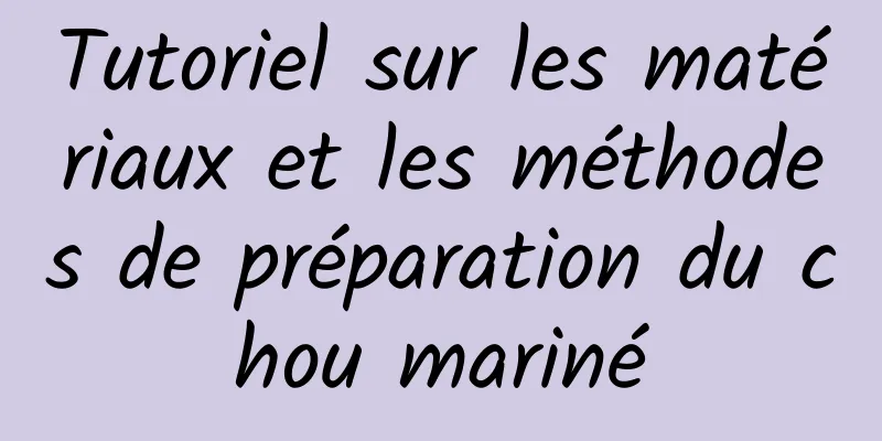 Tutoriel sur les matériaux et les méthodes de préparation du chou mariné