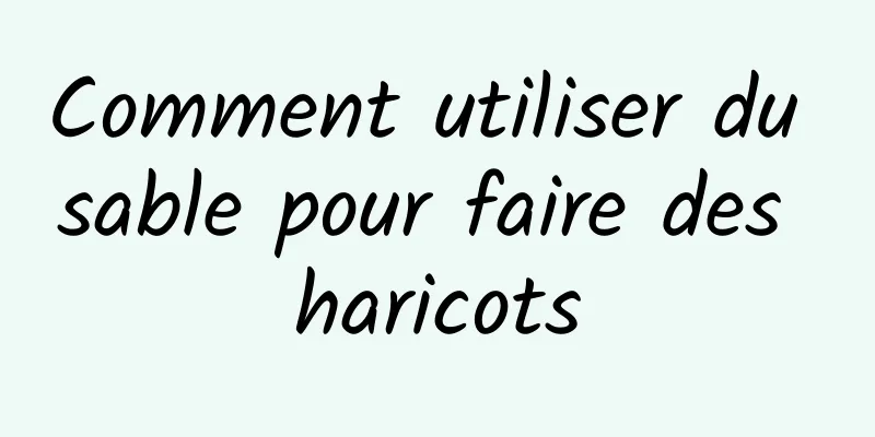 Comment utiliser du sable pour faire des haricots