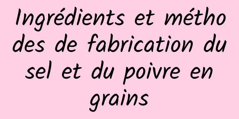 Ingrédients et méthodes de fabrication du sel et du poivre en grains