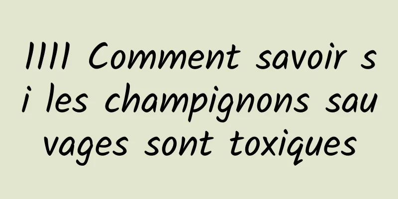 1111 Comment savoir si les champignons sauvages sont toxiques