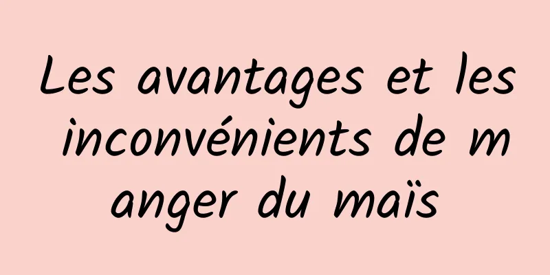 Les avantages et les inconvénients de manger du maïs