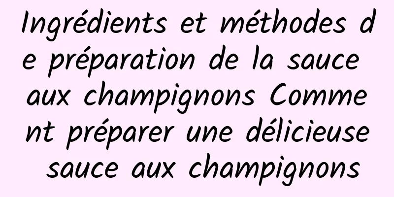 Ingrédients et méthodes de préparation de la sauce aux champignons Comment préparer une délicieuse sauce aux champignons