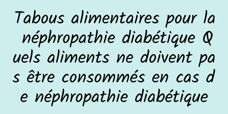Tabous alimentaires pour la néphropathie diabétique Quels aliments ne doivent pas être consommés en cas de néphropathie diabétique