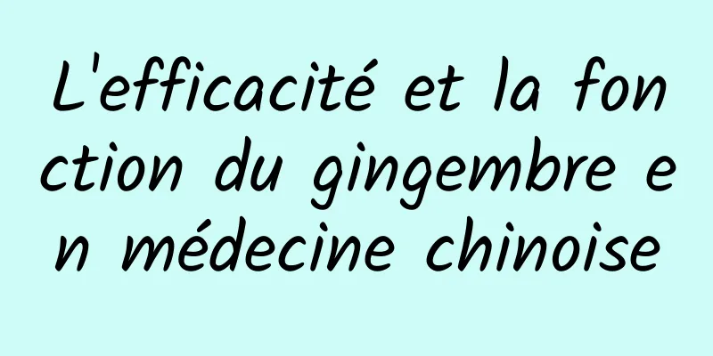 L'efficacité et la fonction du gingembre en médecine chinoise