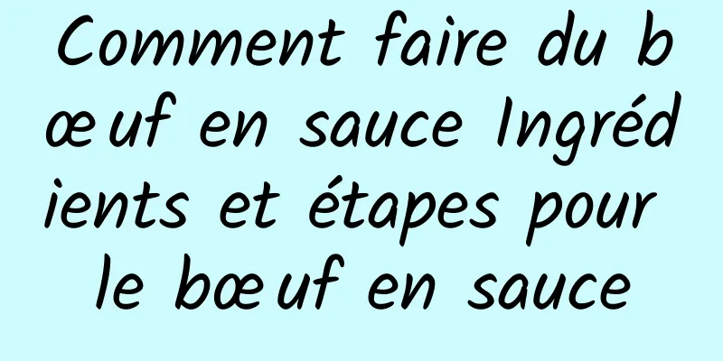 Comment faire du bœuf en sauce Ingrédients et étapes pour le bœuf en sauce