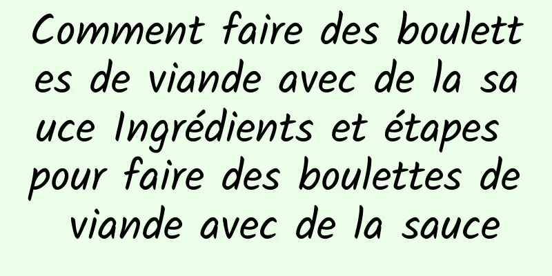 Comment faire des boulettes de viande avec de la sauce Ingrédients et étapes pour faire des boulettes de viande avec de la sauce