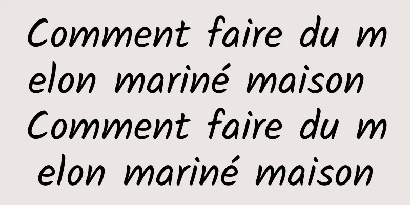 Comment faire du melon mariné maison Comment faire du melon mariné maison