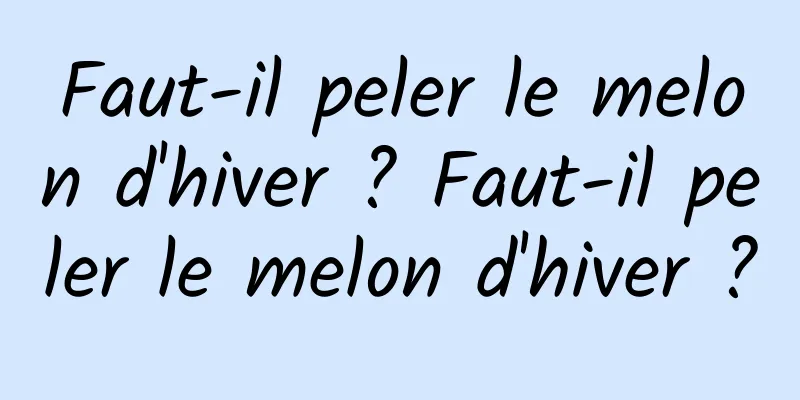 Faut-il peler le melon d'hiver ? Faut-il peler le melon d'hiver ?