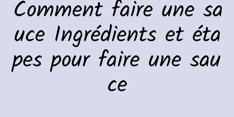Comment faire une sauce Ingrédients et étapes pour faire une sauce