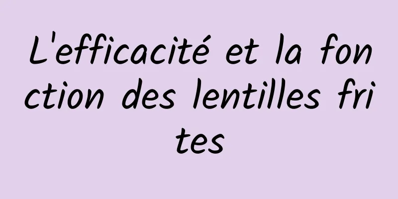L'efficacité et la fonction des lentilles frites