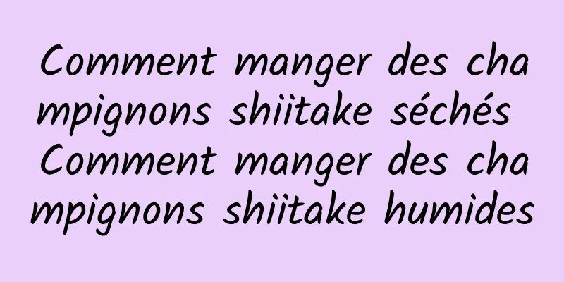Comment manger des champignons shiitake séchés Comment manger des champignons shiitake humides