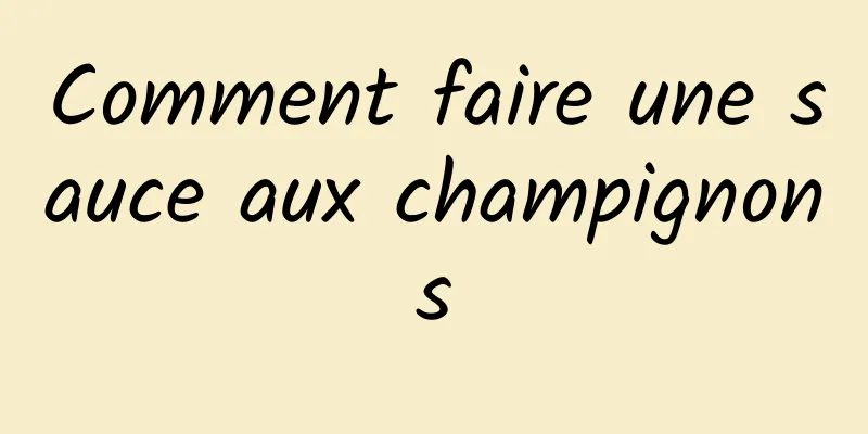 Comment faire une sauce aux champignons