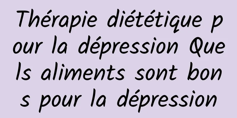Thérapie diététique pour la dépression Quels aliments sont bons pour la dépression