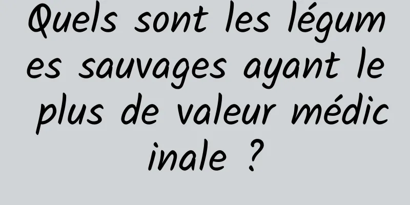 Quels sont les légumes sauvages ayant le plus de valeur médicinale ?