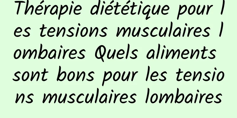 Thérapie diététique pour les tensions musculaires lombaires Quels aliments sont bons pour les tensions musculaires lombaires