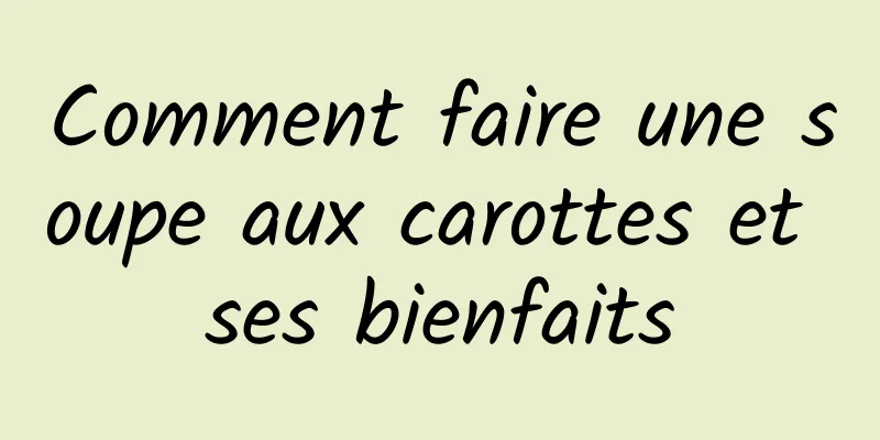 Comment faire une soupe aux carottes et ses bienfaits