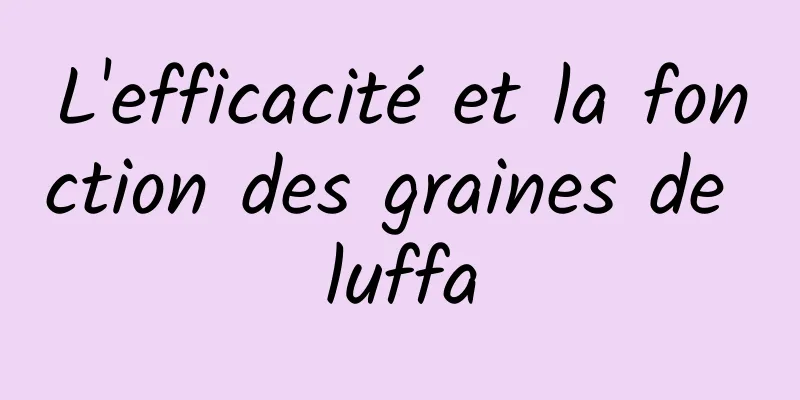 L'efficacité et la fonction des graines de luffa