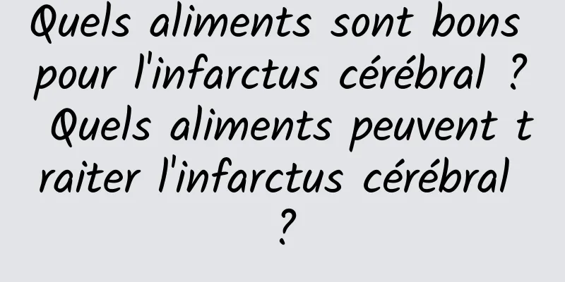 Quels aliments sont bons pour l'infarctus cérébral ? Quels aliments peuvent traiter l'infarctus cérébral ?