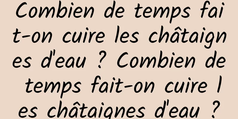 Combien de temps fait-on cuire les châtaignes d'eau ? Combien de temps fait-on cuire les châtaignes d'eau ?