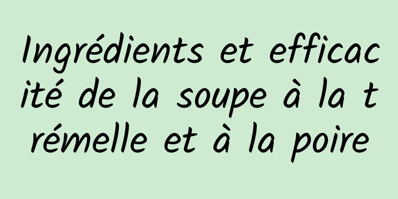 Ingrédients et efficacité de la soupe à la trémelle et à la poire
