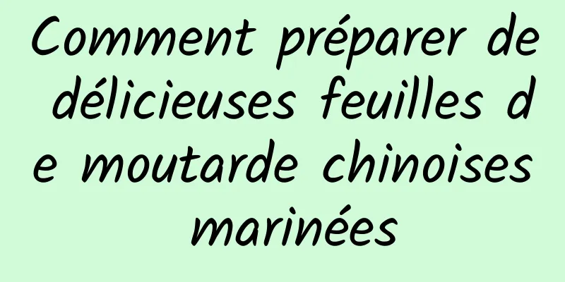 Comment préparer de délicieuses feuilles de moutarde chinoises marinées