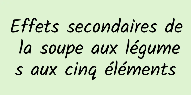 Effets secondaires de la soupe aux légumes aux cinq éléments