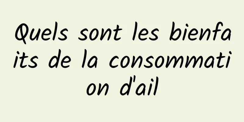 Quels sont les bienfaits de la consommation d'ail