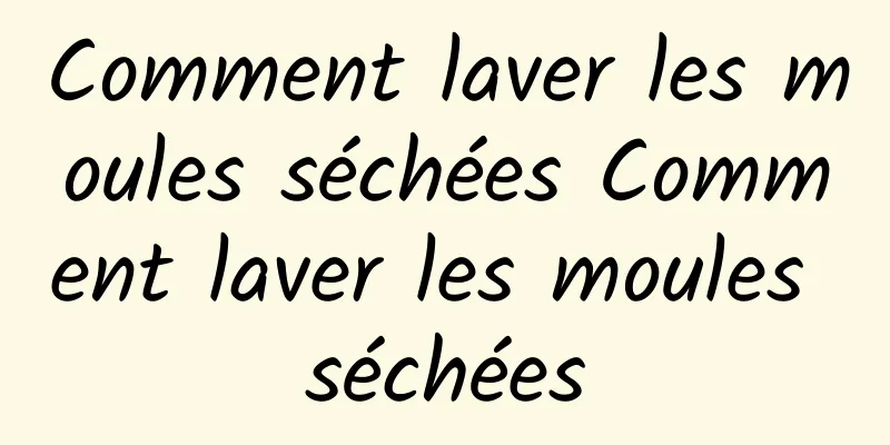 Comment laver les moules séchées Comment laver les moules séchées