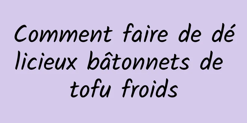 Comment faire de délicieux bâtonnets de tofu froids
