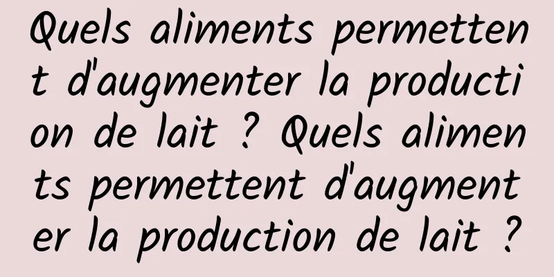 Quels aliments permettent d'augmenter la production de lait ? Quels aliments permettent d'augmenter la production de lait ?