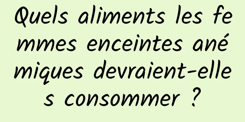 Quels aliments les femmes enceintes anémiques devraient-elles consommer ?