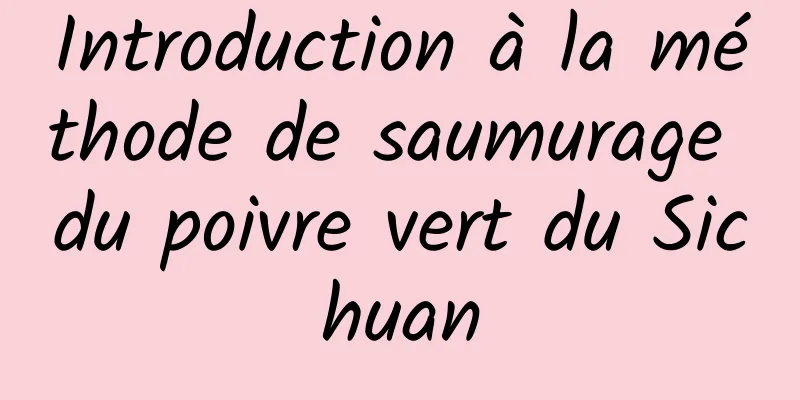 Introduction à la méthode de saumurage du poivre vert du Sichuan