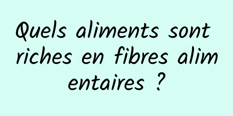 Quels aliments sont riches en fibres alimentaires ?