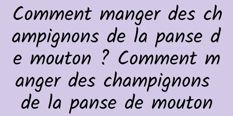 Comment manger des champignons de la panse de mouton ? Comment manger des champignons de la panse de mouton