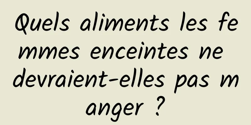 Quels aliments les femmes enceintes ne devraient-elles pas manger ?