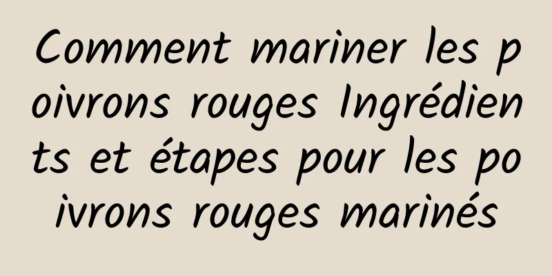 Comment mariner les poivrons rouges Ingrédients et étapes pour les poivrons rouges marinés