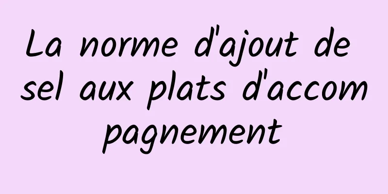 La norme d'ajout de sel aux plats d'accompagnement