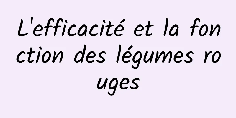 L'efficacité et la fonction des légumes rouges