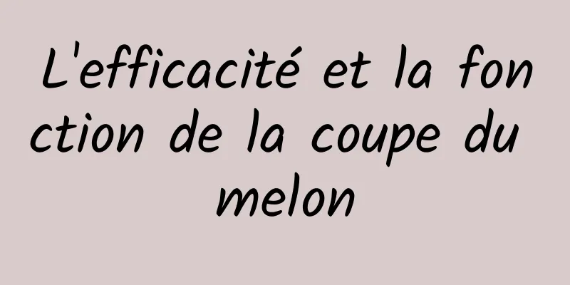 L'efficacité et la fonction de la coupe du melon