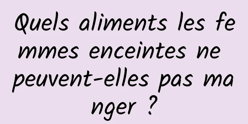 Quels aliments les femmes enceintes ne peuvent-elles pas manger ?