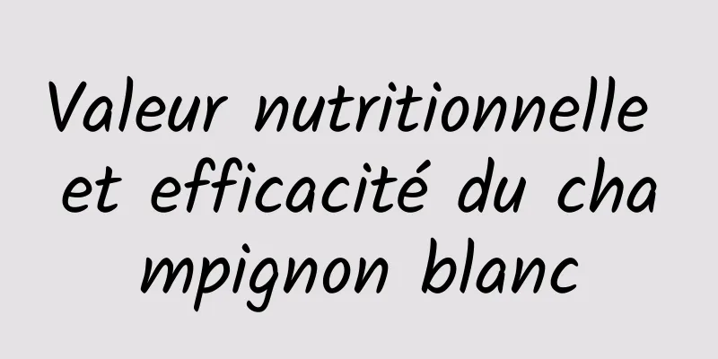Valeur nutritionnelle et efficacité du champignon blanc