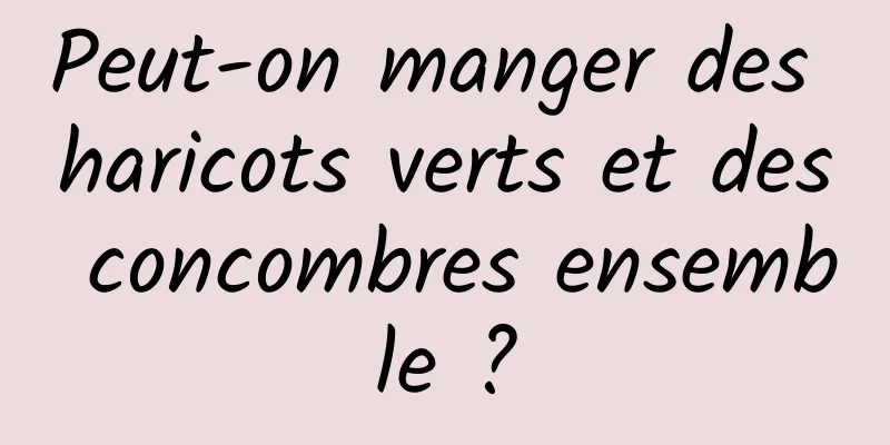 Peut-on manger des haricots verts et des concombres ensemble ?
